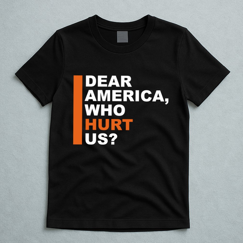 Dear America Who Hurt Us T-Shirt