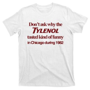 Don’t Ask Why The Tylenol Tasted Kind Of Funny In Chicago During 1982 T-Shirt