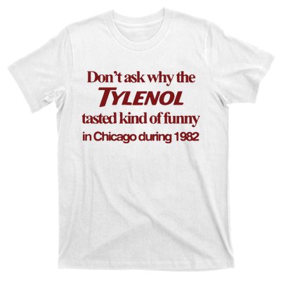 Don’t Ask Why The Tylenol Tasted Kind Of Funny In Chicago During 1982 T-Shirt