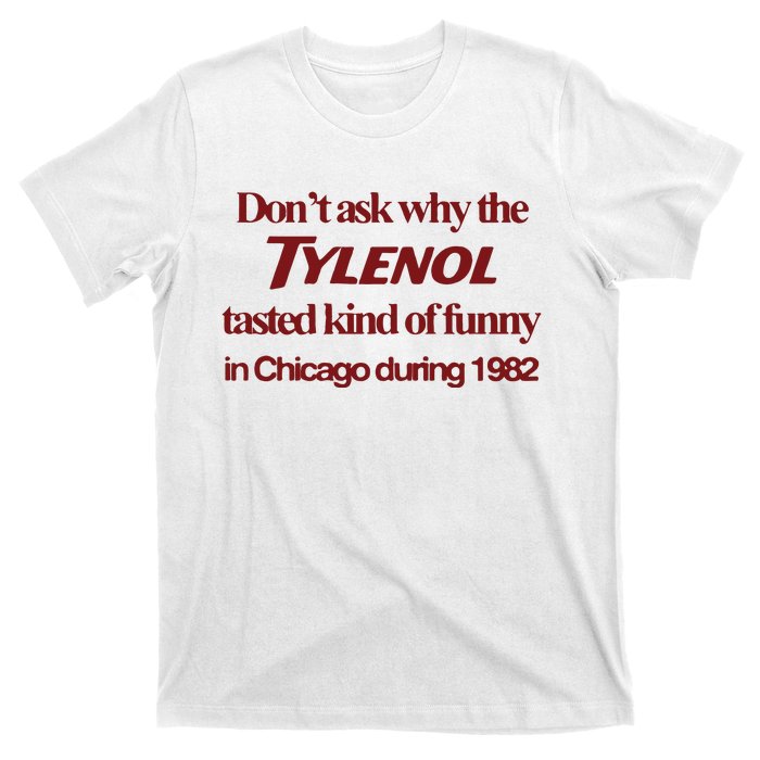 Don’t Ask Why The Tylenol Tasted Kind Of Funny In Chicago During 1982 T-Shirt