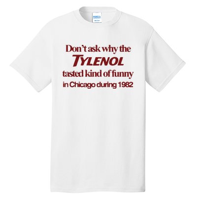 Don’t Ask Why The Tylenol Tasted Kind Of Funny In Chicago During 1982 Tall T-Shirt