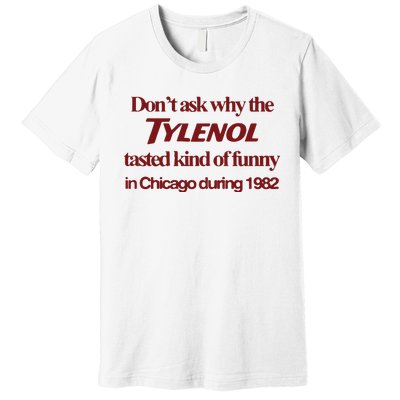 Don’t Ask Why The Tylenol Tasted Kind Of Funny In Chicago During 1982 Premium T-Shirt