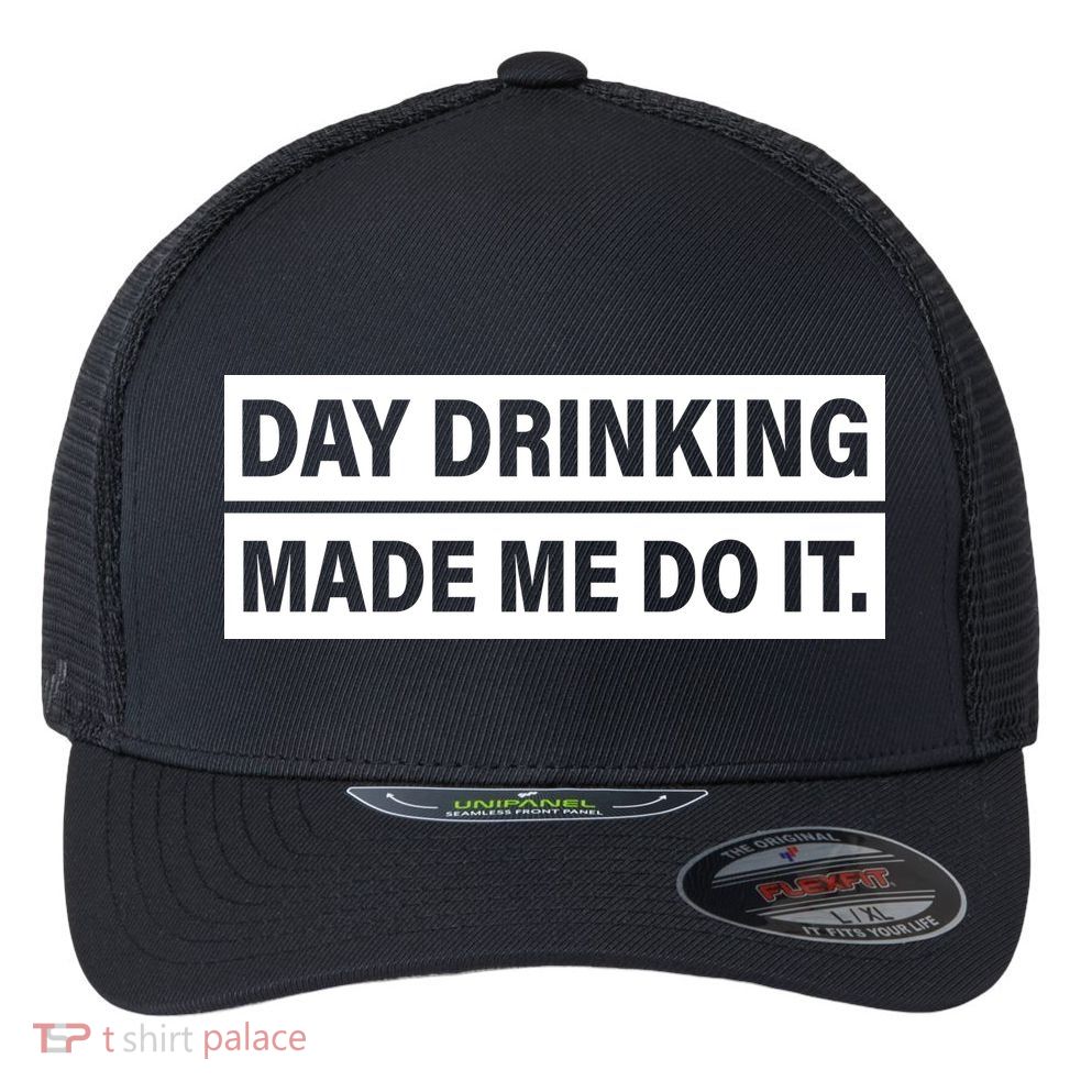 Day Drinking Made Me Do It Funny Drunk Flexfit Unipanel Trucker Cap