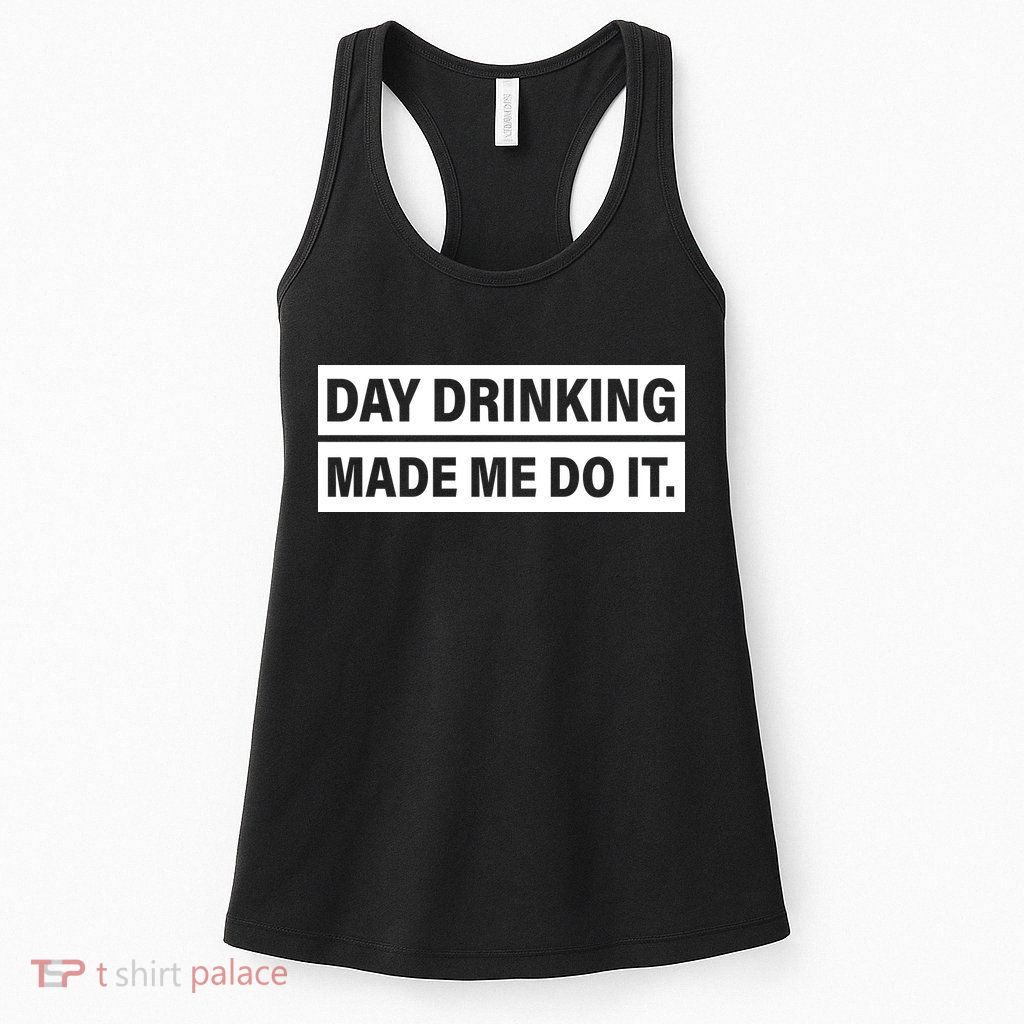 Day Drinking Made Me Do It Funny Drunk Womens Tank Top
