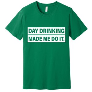 Day Drinking Made Me Do It Funny Drunk Premium T-Shirt