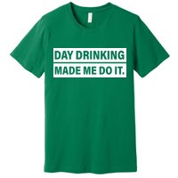 Day Drinking Made Me Do It Funny Drunk Premium T-Shirt