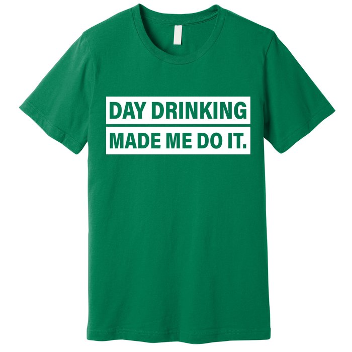 Day Drinking Made Me Do It Funny Drunk Premium T-Shirt
