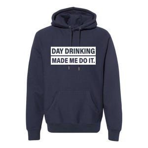 Day Drinking Made Me Do It Funny Drunk Premium Hoodie