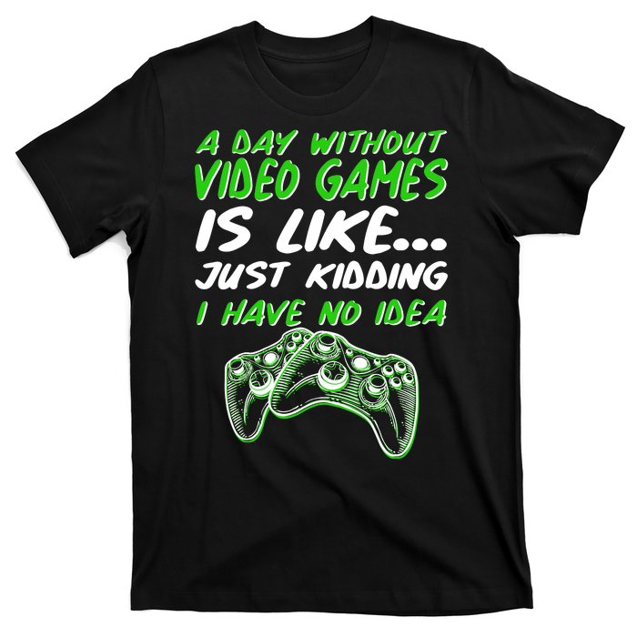 Day Without Video Games Just Kidding I Have No Idea T-Shirt