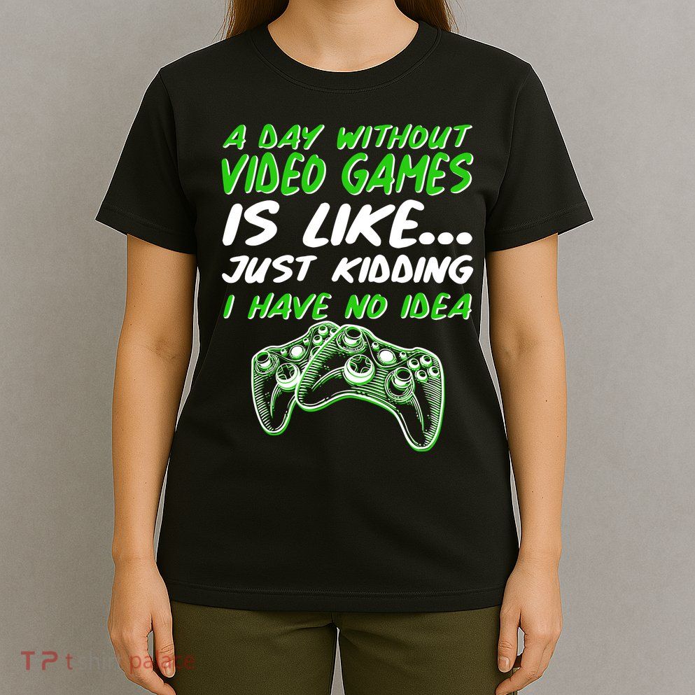 Day Without Video Games Just Kidding I Have No Idea T-Shirt