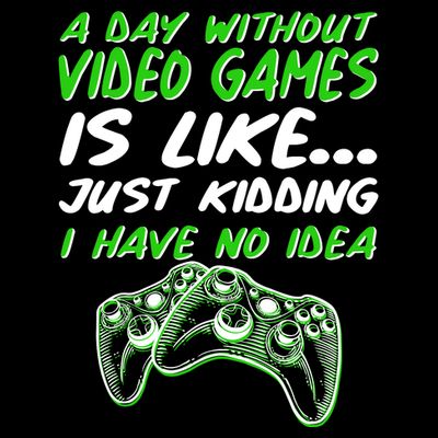 Day Without Video Games Just Kidding I Have No Idea T-Shirt