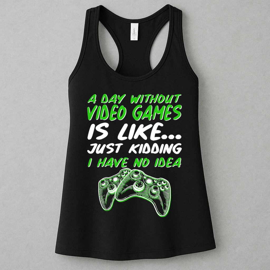 Day Without Video Games Just Kidding I Have No Idea Womens Tank Top