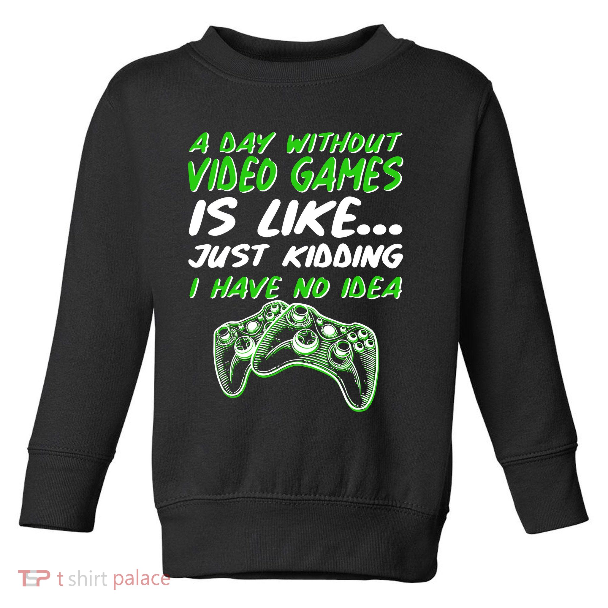 Day Without Video Games Just Kidding I Have No Idea Toddler Sweatshirt