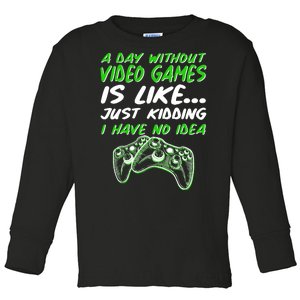 Day Without Video Games Just Kidding I Have No Idea Toddler Long Sleeve Shirt