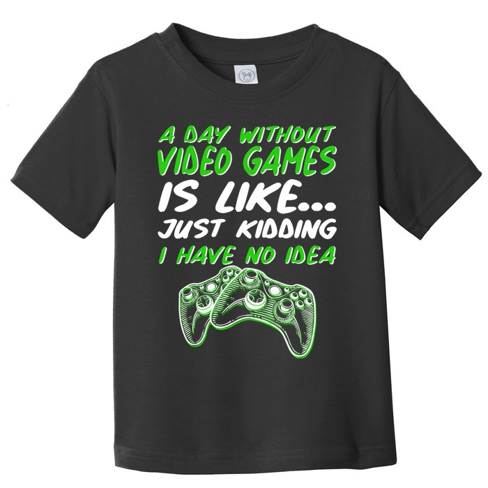 Day Without Video Games Just Kidding I Have No Idea Toddler T-Shirt