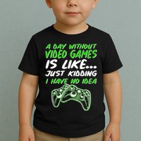 Day Without Video Games Just Kidding I Have No Idea Toddler T-Shirt