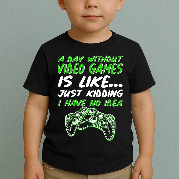 Day Without Video Games Just Kidding I Have No Idea Toddler T-Shirt