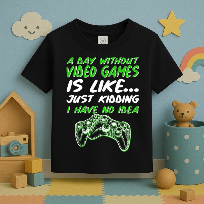 Day Without Video Games Just Kidding I Have No Idea Toddler T-Shirt
