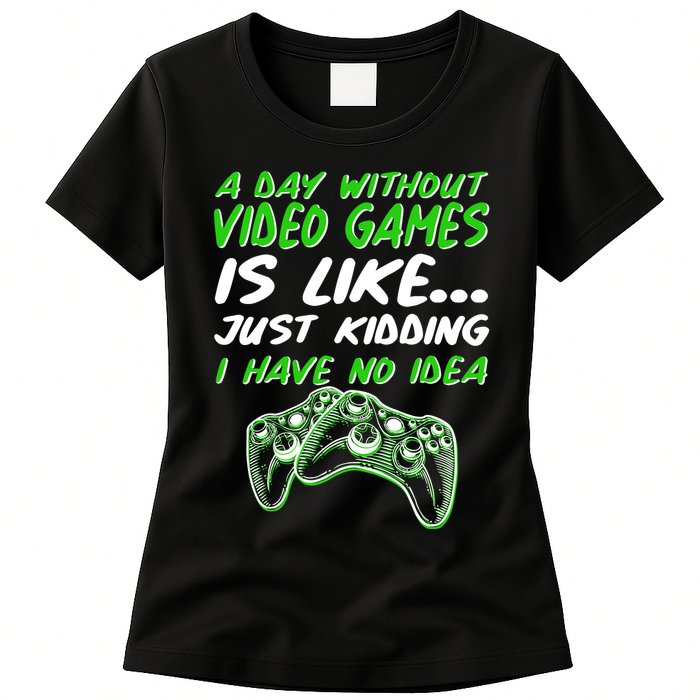 Day Without Video Games Just Kidding I Have No Idea Womens T-Shirt
