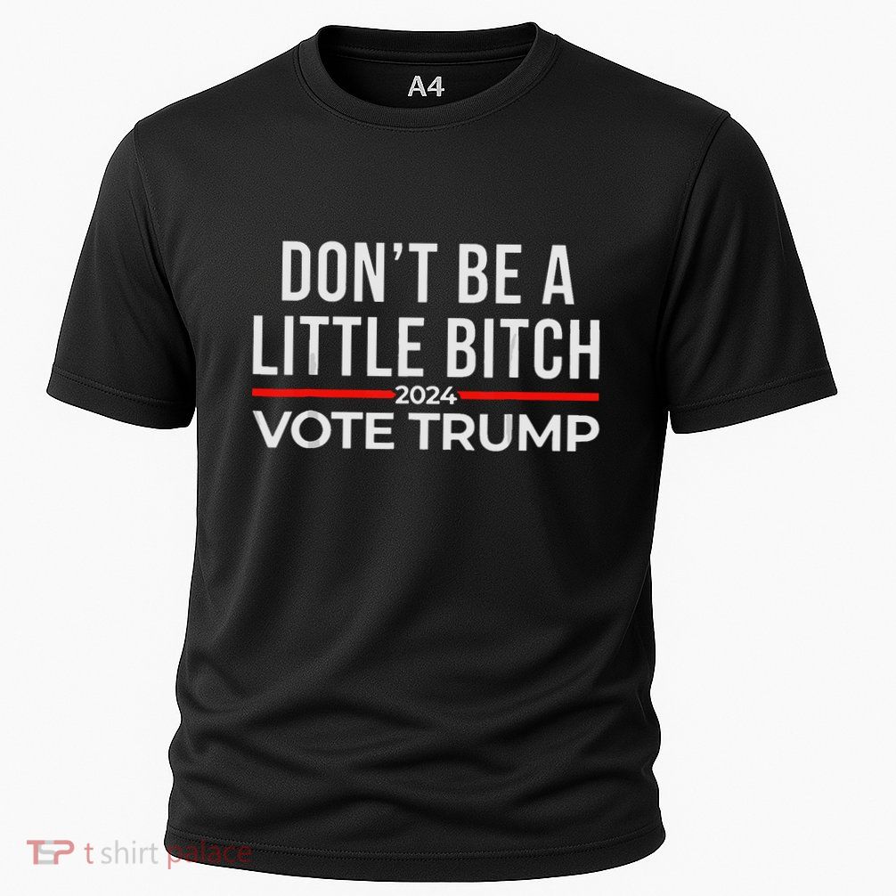 DonT Be A Little Bitch 2024 Vote Trump Performance Shirt