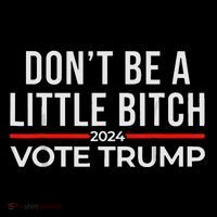 DonT Be A Little Bitch 2024 Vote Trump T-Shirt