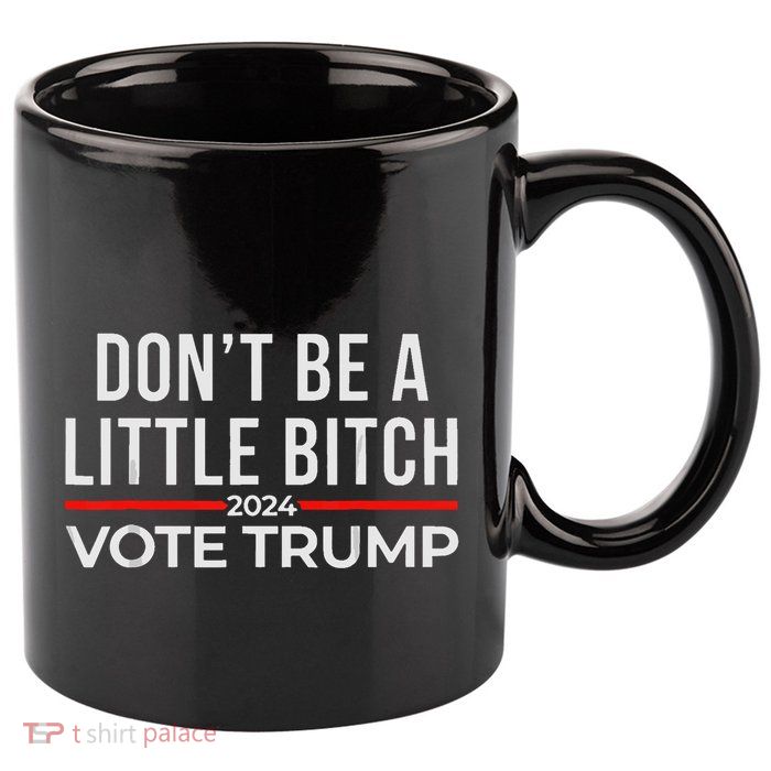 DonT Be A Little Bitch 2024 Vote Trump 11oz C Handle Ceramic Mug