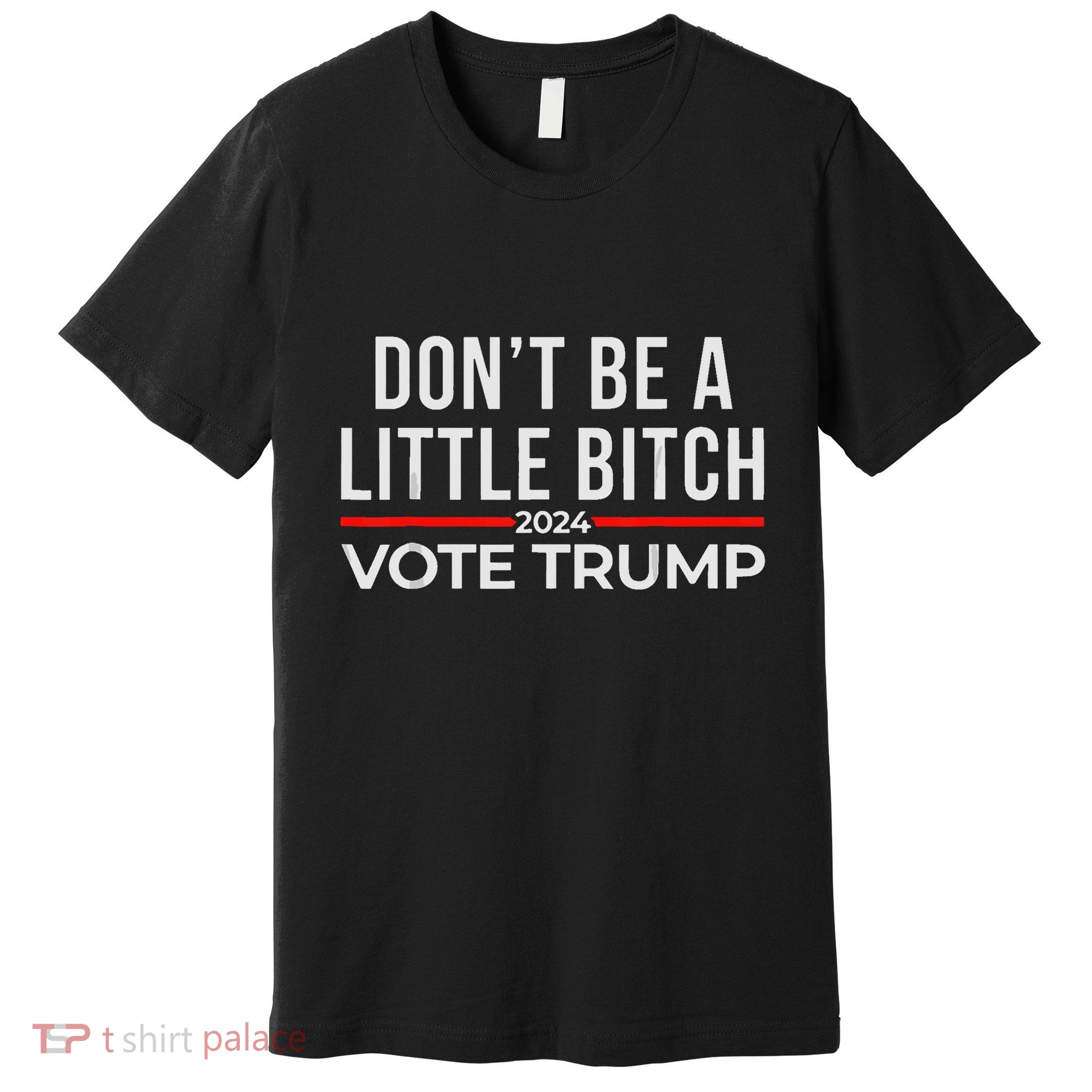 DonT Be A Little Bitch 2024 Vote Trump Premium T-Shirt