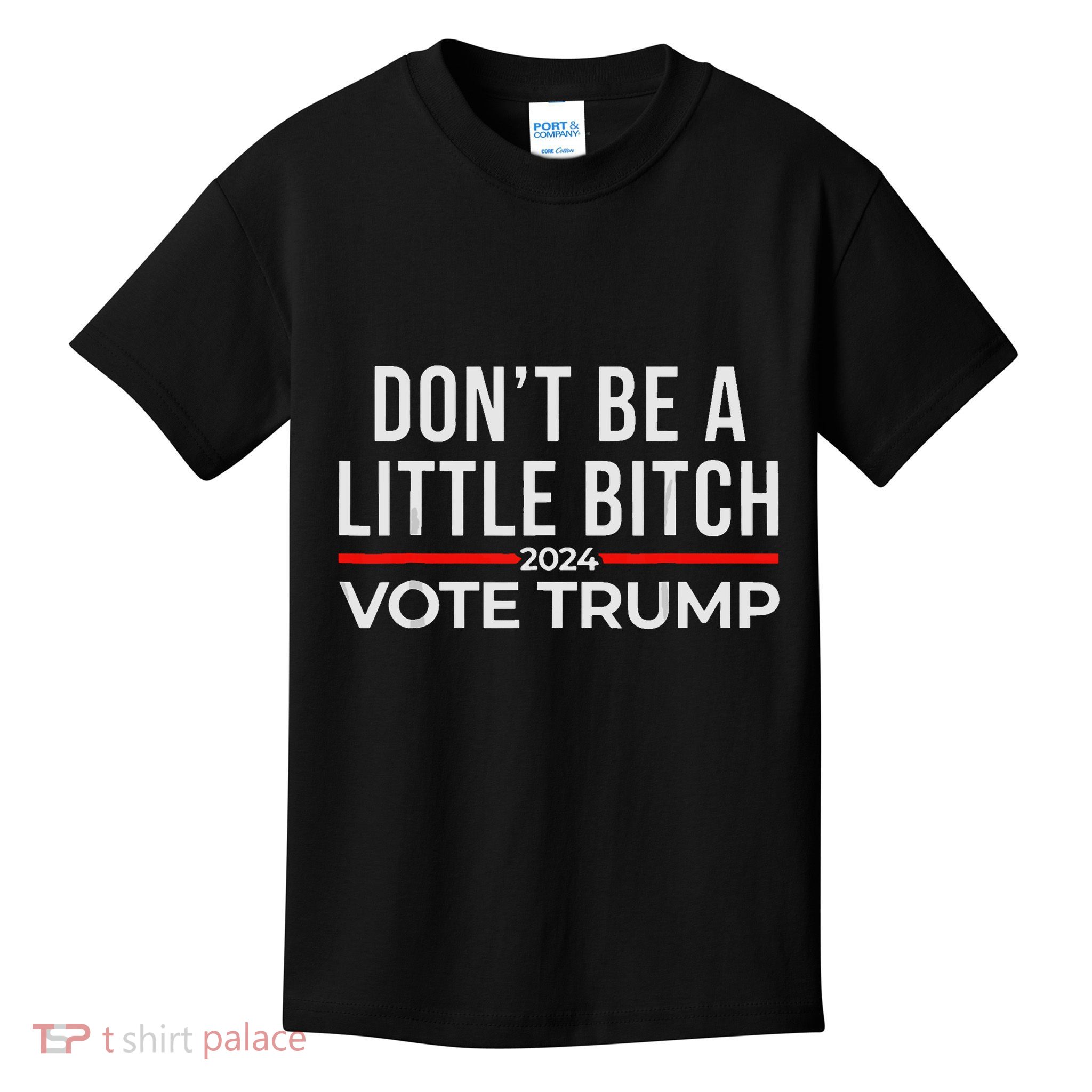 DonT Be A Little Bitch 2024 Vote Trump Kids T-Shirt