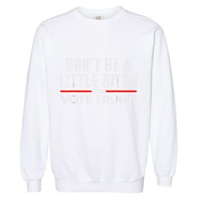 DonT Be A Little Bitch 2024 Vote Trump Garment-Dyed Sweatshirt