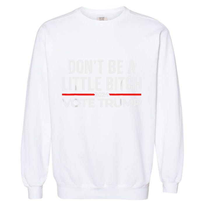 DonT Be A Little Bitch 2024 Vote Trump Garment-Dyed Sweatshirt