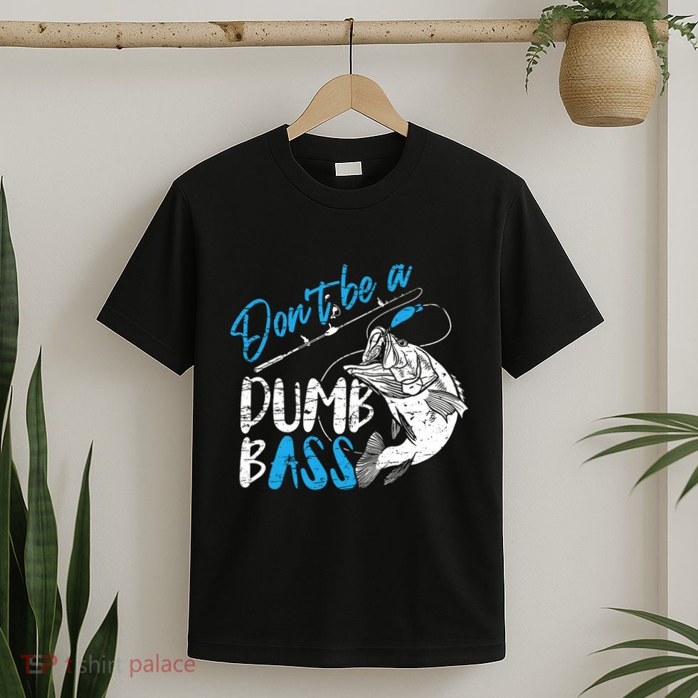 DonT Be A Dumb Bass Angler Saying FatherS Day Outfit T-Shirt
