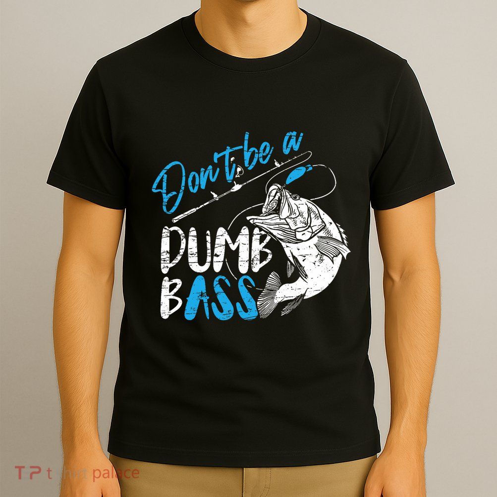 DonT Be A Dumb Bass Angler Saying FatherS Day Outfit T-Shirt