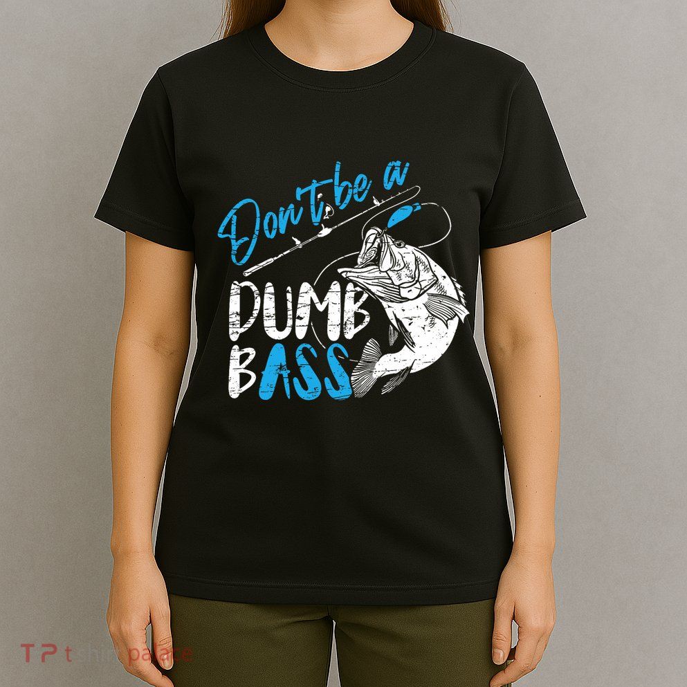 DonT Be A Dumb Bass Angler Saying FatherS Day Outfit T-Shirt