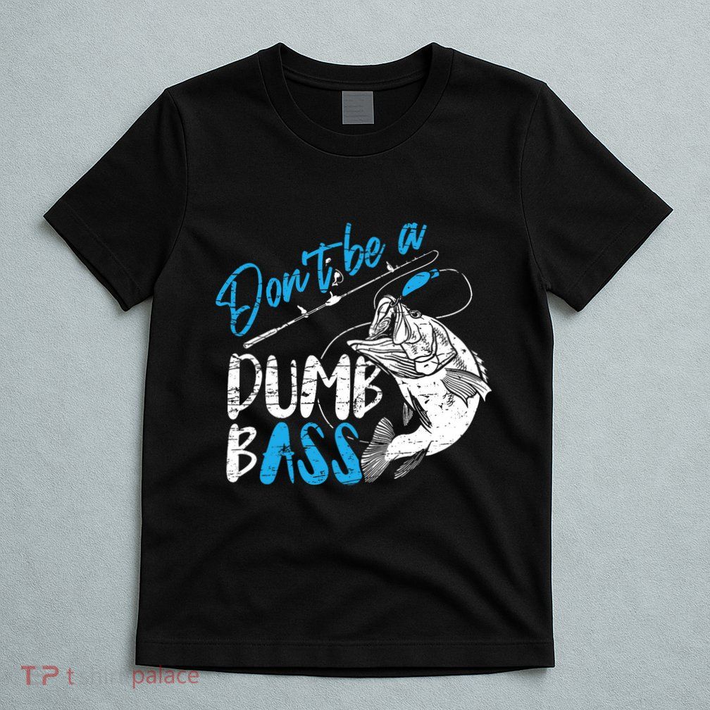 DonT Be A Dumb Bass Angler Saying FatherS Day Outfit T-Shirt