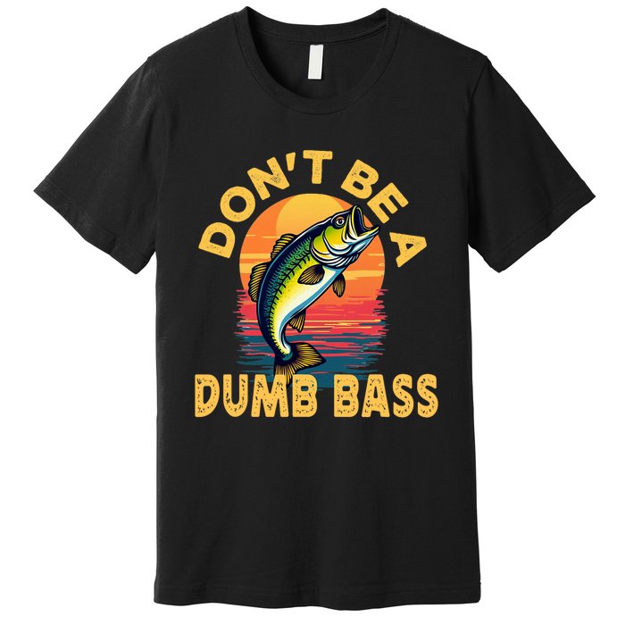 DonT Be A Dumb Bass Fish Funny Dad Fishing Premium T-Shirt