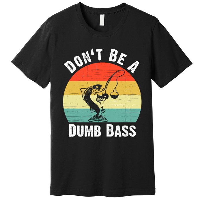 Dont Be A Dumb Bass Funny Fishing Dont Be A Dumb Bass Premium T-Shirt