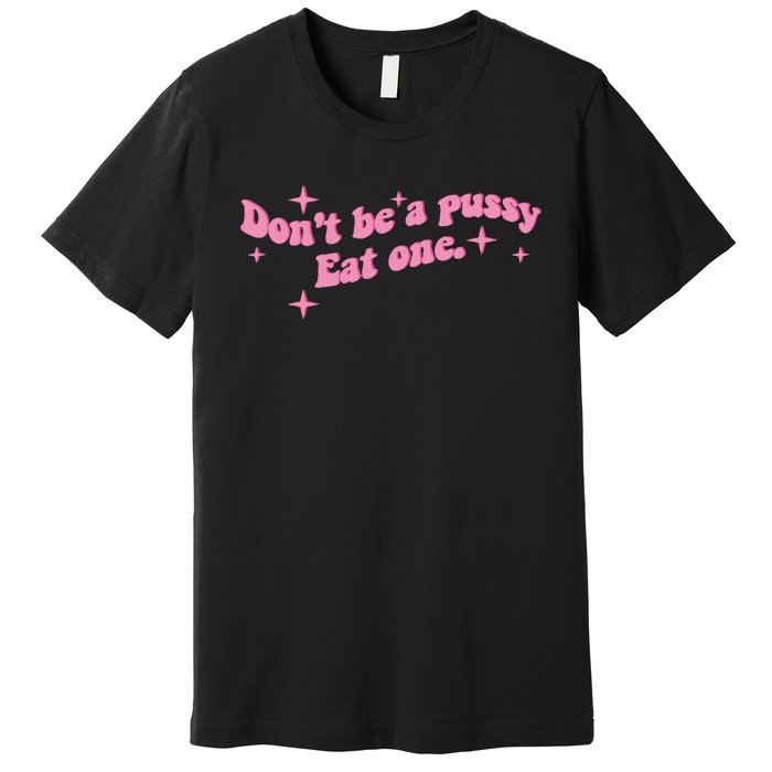 DonT Be A Pussy Eat One Premium T-Shirt