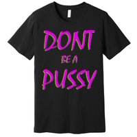 Don't Be A Pussy Premium T-Shirt