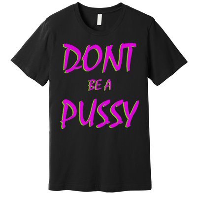 Don't Be A Pussy Premium T-Shirt