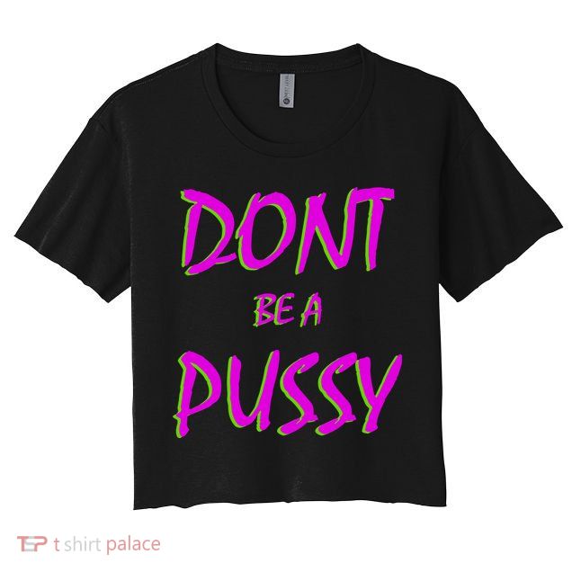 Don't Be A Pussy Crop Top