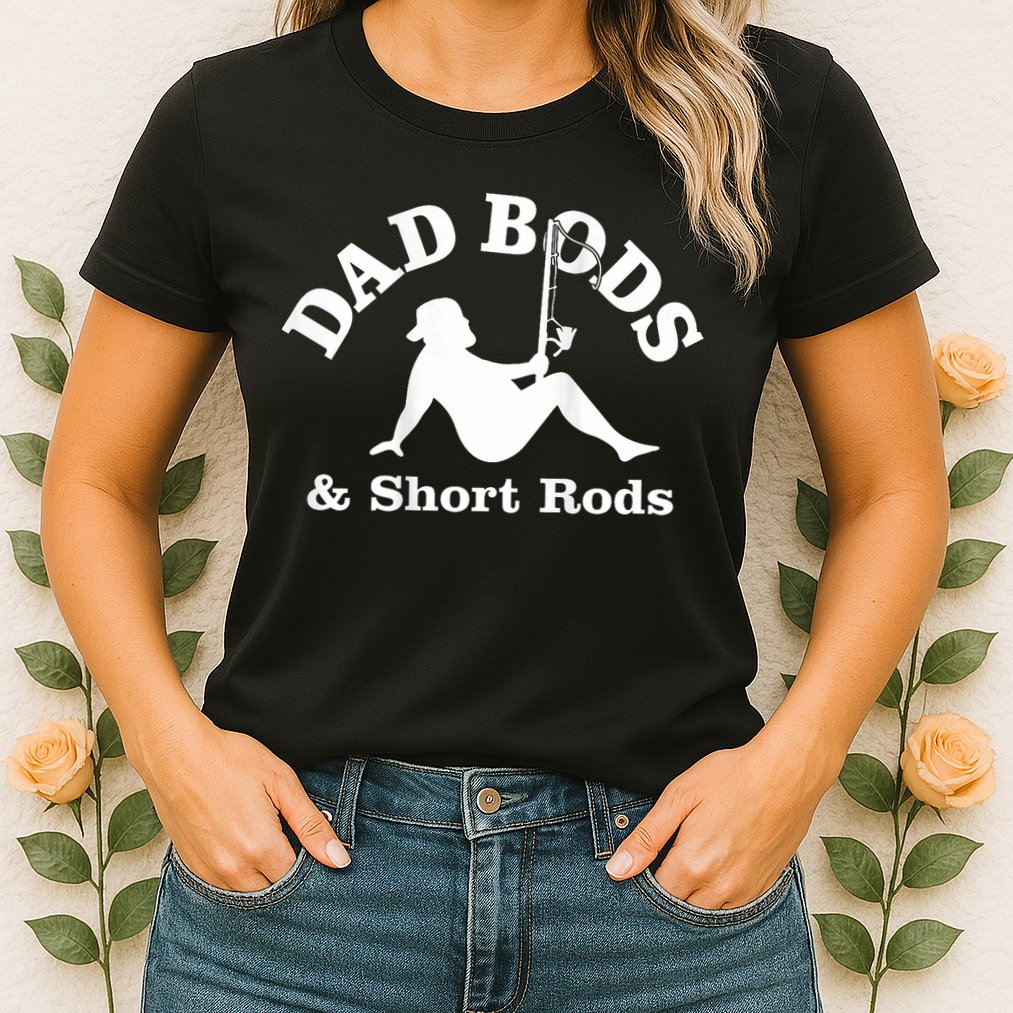 Dad Bods And Short Rods Funny Man Fishing Lovers Womens T-Shirt