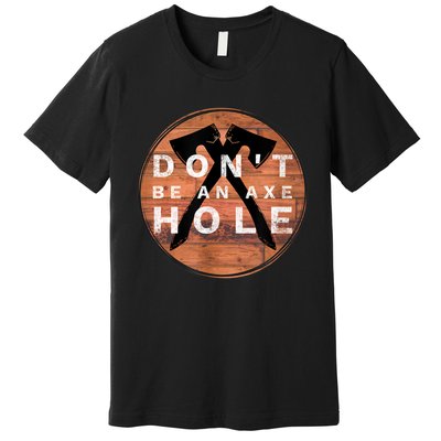 Don't Be An Axe Hole Hatchet Throwing Graphic Premium T-Shirt