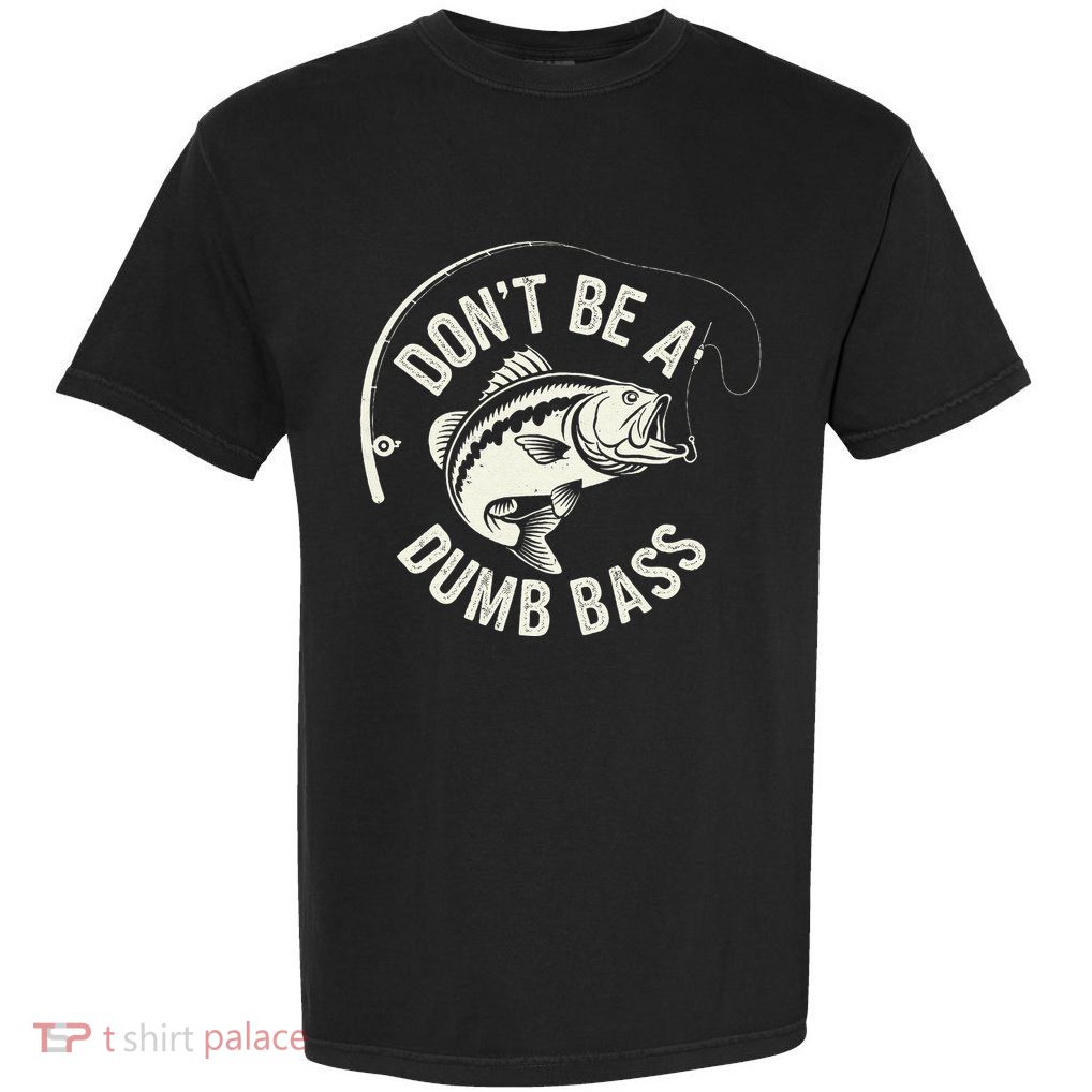 DonT Be A Dumb Bass Fishing Humor Fisherman Funny Fishing Garment-Dyed Heavyweight T-Shirt