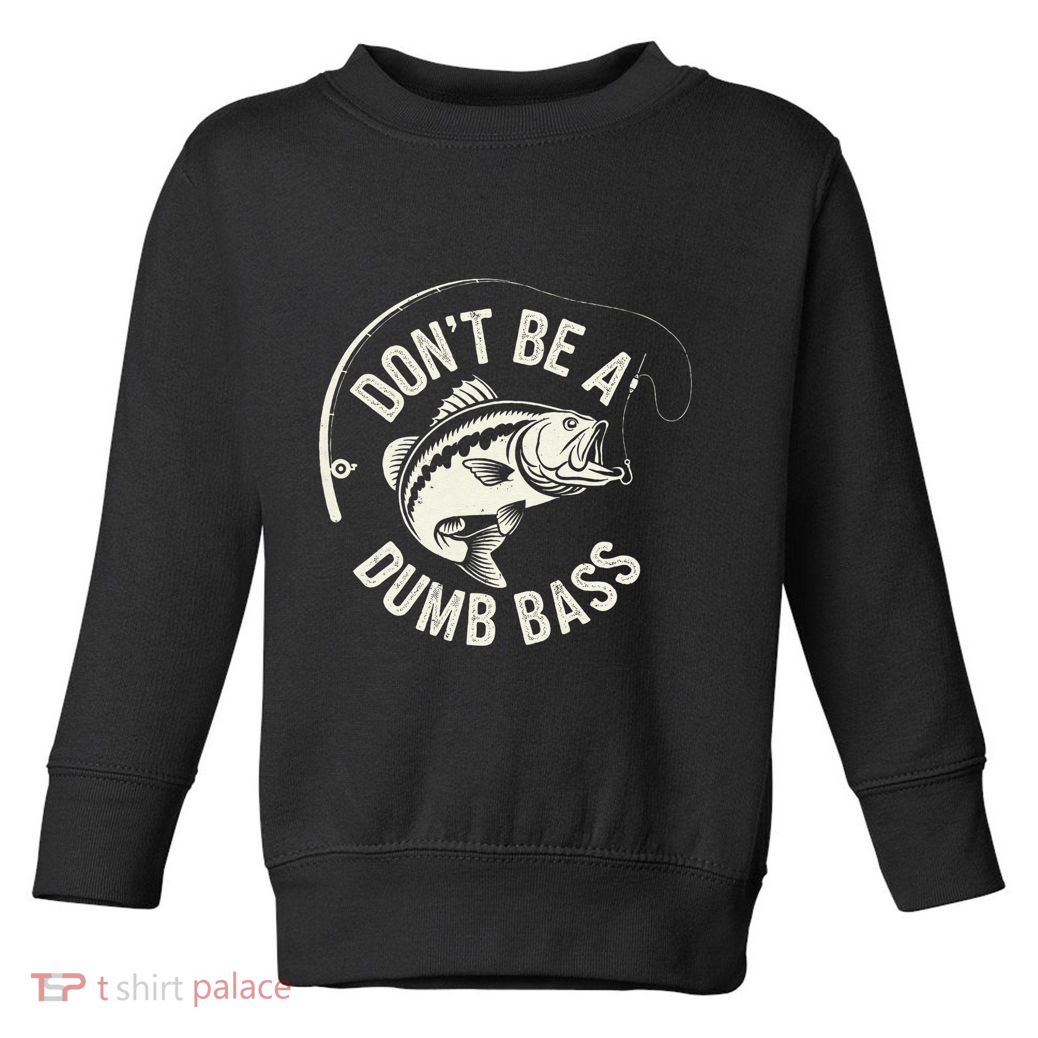 DonT Be A Dumb Bass Fishing Humor Fisherman Funny Fishing Toddler Sweatshirt