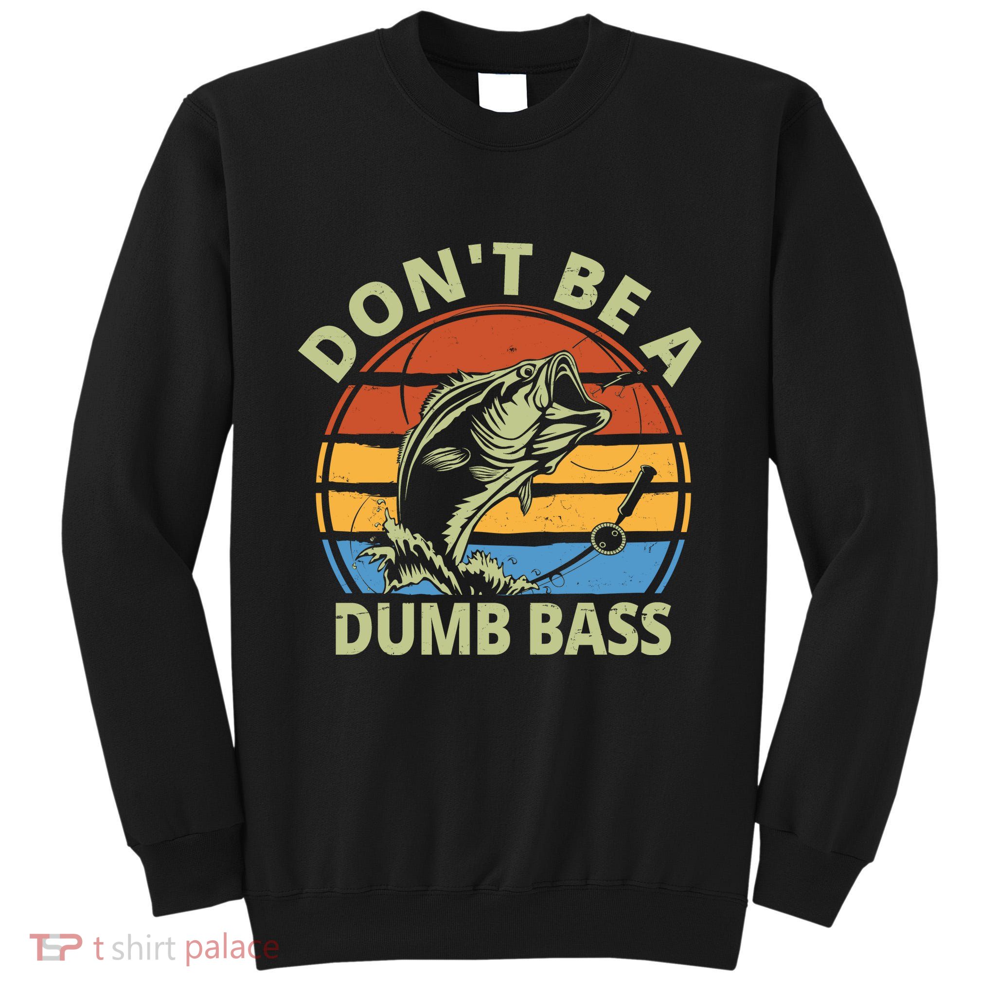 Dont Be A Dumb Bass Funny Fishing Tall Sweatshirt