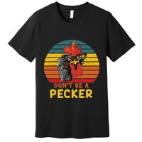DonT Be A Pecker Funny Chicken Saying For Peckers Lover Premium T-Shirt