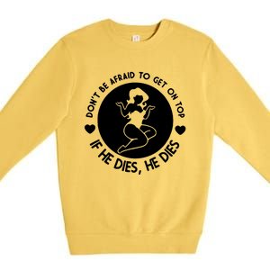 Don't Be Afraid To Get On Top If He Dies He Dies Premium Crewneck Sweatshirt