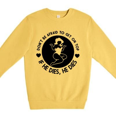 Don't Be Afraid To Get On Top If He Dies He Dies Premium Crewneck Sweatshirt