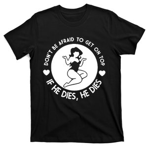 Don't Be Afraid To Get On Top If He Dies He Dies T-Shirt