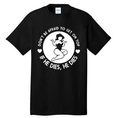 Don't Be Afraid To Get On Top If He Dies He Dies Tall T-Shirt